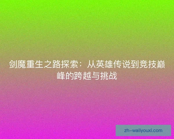 剑魔重生之路探索：从英雄传说到竞技巅峰的跨越与挑战