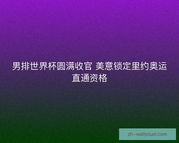 男排世界杯圆满收官 美意锁定里约奥运直通资格 男排世界杯圆满收官 美意锁定里约奥运直通资格