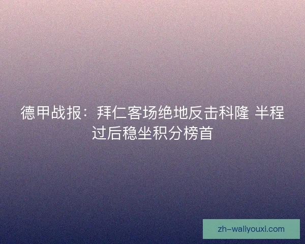 德甲战报：拜仁客场绝地反击科隆 半程过后稳坐积分榜首